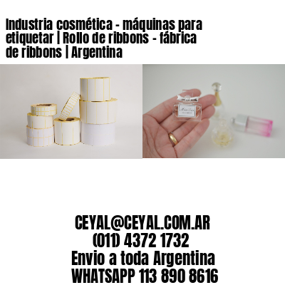 Industria cosmética – máquinas para etiquetar | Rollo de ribbons – fábrica de ribbons | Argentina