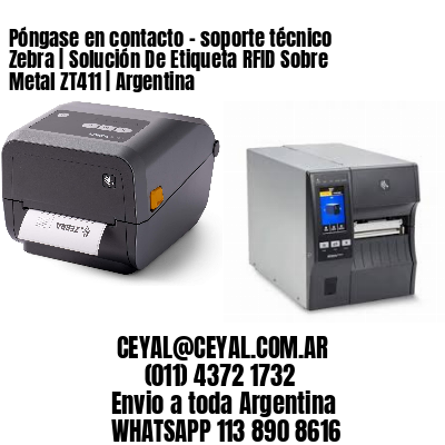 Póngase en contacto - soporte técnico Zebra | Solución De Etiqueta RFID Sobre Metal ZT411 | Argentina