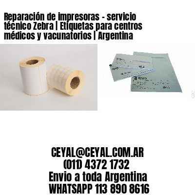Reparación de impresoras – servicio técnico Zebra | Etiquetas para centros médicos y vacunatorios | Argentina