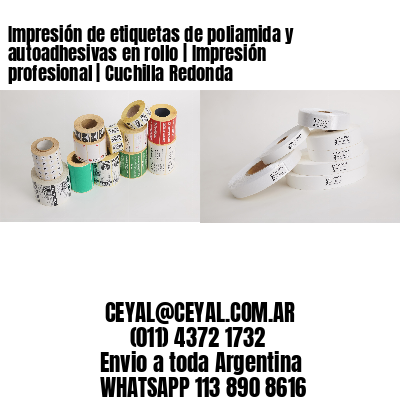 Impresión de etiquetas de poliamida y autoadhesivas en rollo | Impresión profesional | Cuchilla Redonda