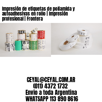Impresión de etiquetas de poliamida y autoadhesivas en rollo | Impresión profesional | Frontera