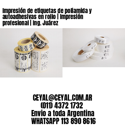 Impresión de etiquetas de poliamida y autoadhesivas en rollo | Impresión profesional | Ing. Juárez