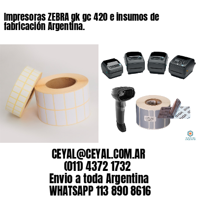 Impresoras ZEBRA gk gc 420 e insumos de fabricación Argentina.