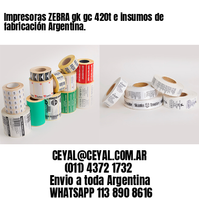 Impresoras ZEBRA gk gc 420t e insumos de fabricación Argentina.