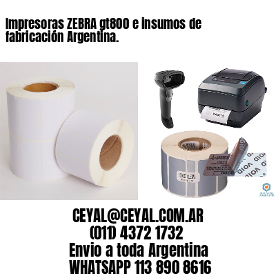 Impresoras ZEBRA gt800 e insumos de fabricación Argentina.