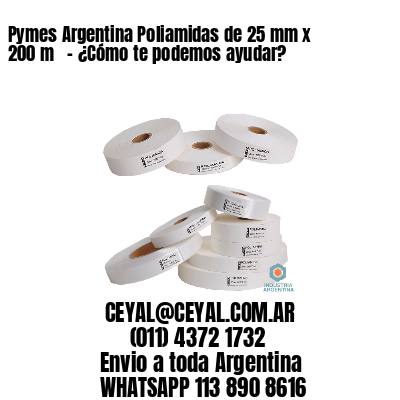 Pymes Argentina Poliamidas de 25 mm x 200 m   – ¿Cómo te podemos ayudar?