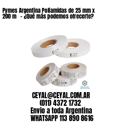 Pymes Argentina Poliamidas de 25 mm x 200 m   – ¿Qué más podemos ofrecerte?