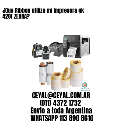 ¿Que Ribbon utiliza mi Impresora gk 420t ZEBRA?