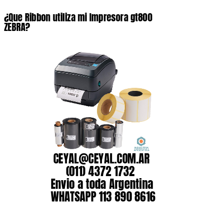 ¿Que Ribbon utiliza mi Impresora gt800 ZEBRA?