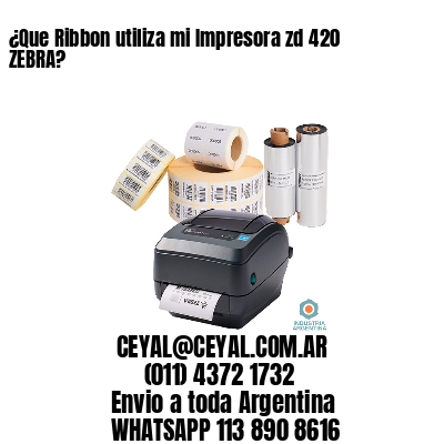 ¿Que Ribbon utiliza mi Impresora zd 420 ZEBRA?