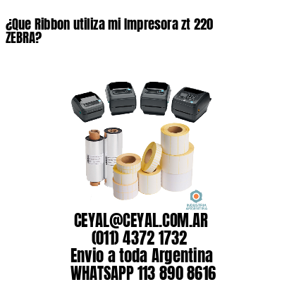 ¿Que Ribbon utiliza mi Impresora zt 220 ZEBRA?