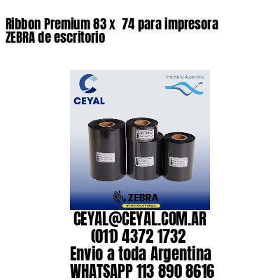 Ribbon Premium 83 x  74 para impresora ZEBRA de escritorio