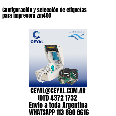 Configuración y selección de etiquetas para impresora zm400