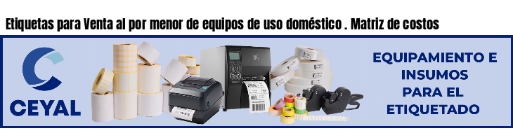 Etiquetas para Venta al por menor de equipos de uso doméstico . Matriz de costos