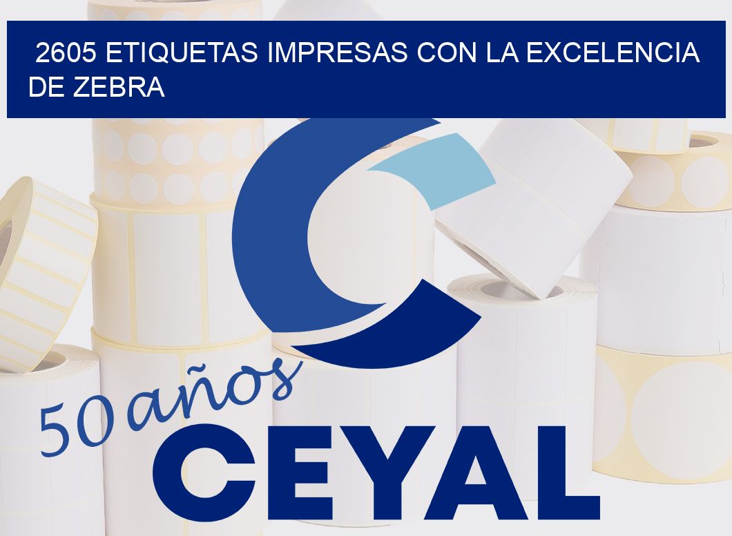 2605 ETIQUETAS IMPRESAS CON LA EXCELENCIA DE ZEBRA