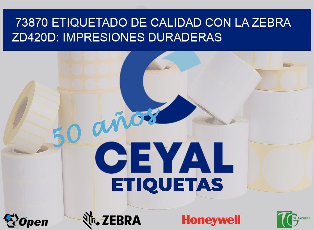 73870 Etiquetado de Calidad con la Zebra ZD420D: Impresiones Duraderas