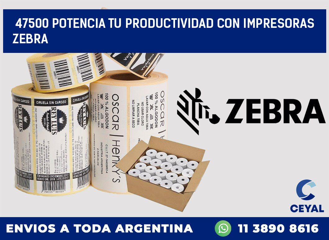 47500 POTENCIA TU PRODUCTIVIDAD CON IMPRESORAS ZEBRA