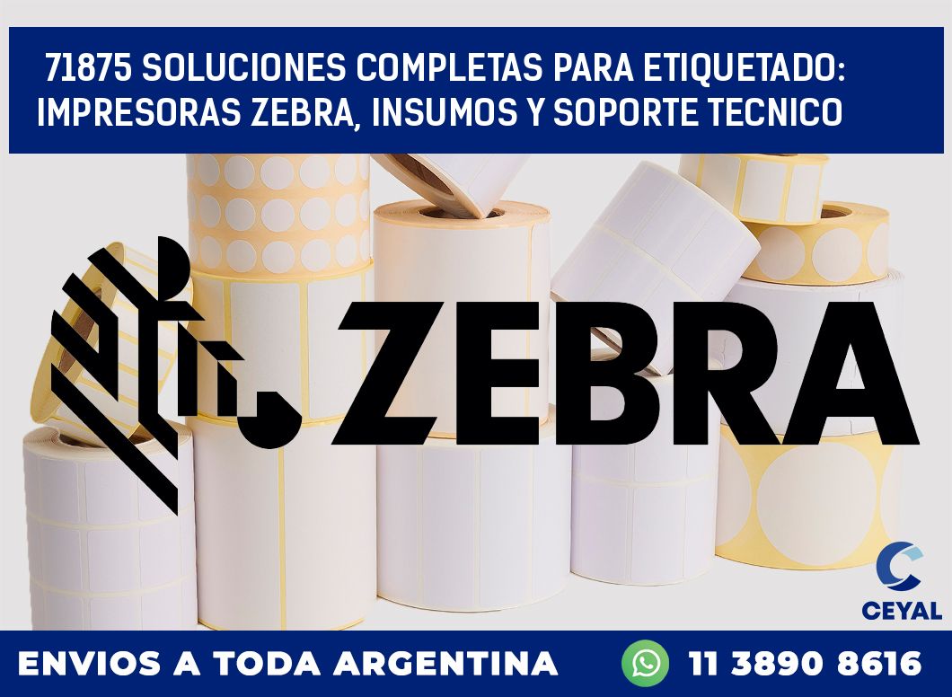 71875 SOLUCIONES COMPLETAS PARA ETIQUETADO: IMPRESORAS ZEBRA, INSUMOS Y SOPORTE TECNICO