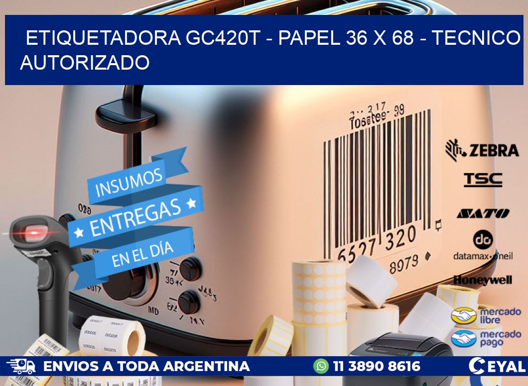 ETIQUETADORA GC420T - PAPEL 36 x 68 - TECNICO AUTORIZADO