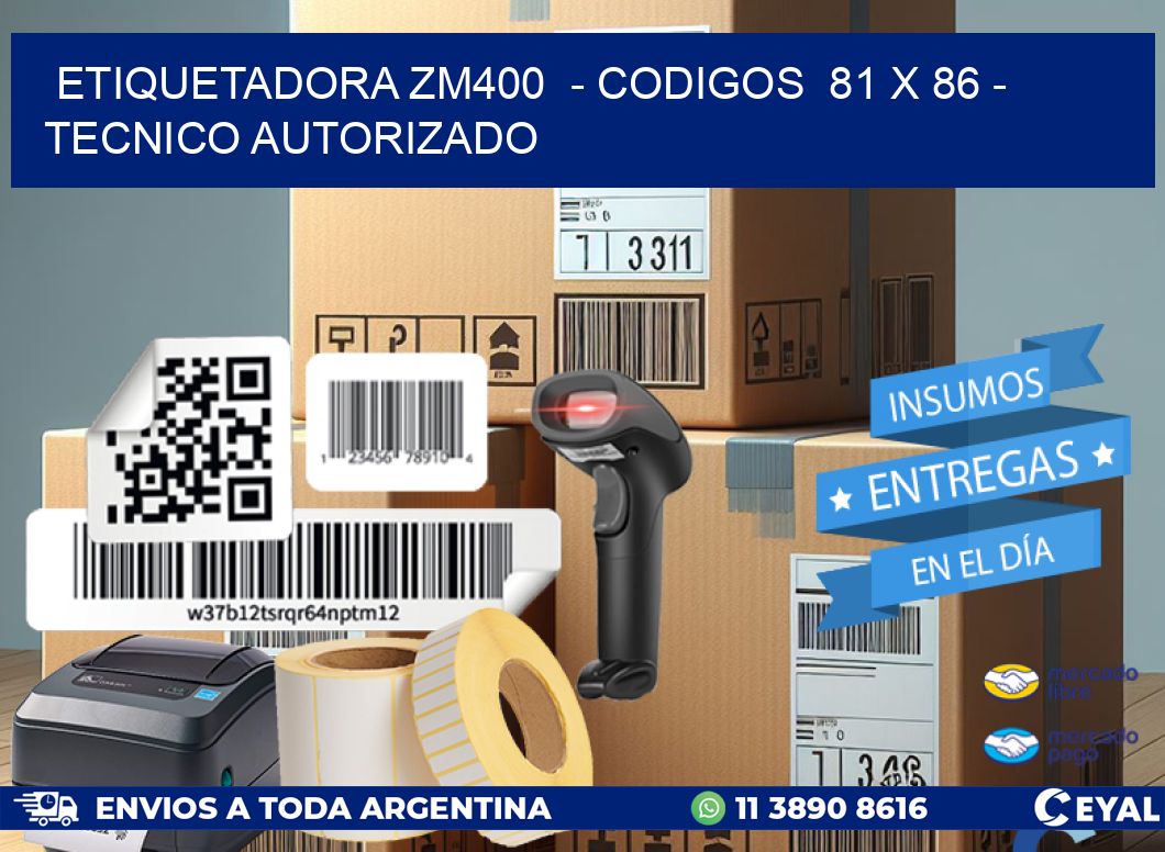 ETIQUETADORA ZM400 - CODIGOS 81 x 86 - TECNICO AUTORIZADO