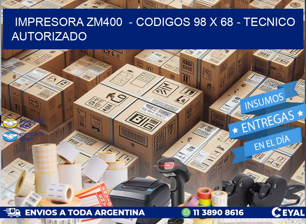 IMPRESORA ZM400  - CODIGOS 98 x 68 - TECNICO AUTORIZADO