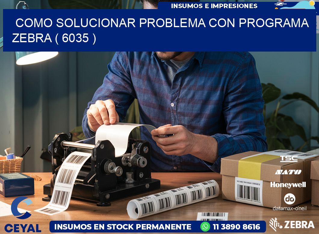 COMO SOLUCIONAR PROBLEMA CON PROGRAMA ZEBRA ( 6035 )