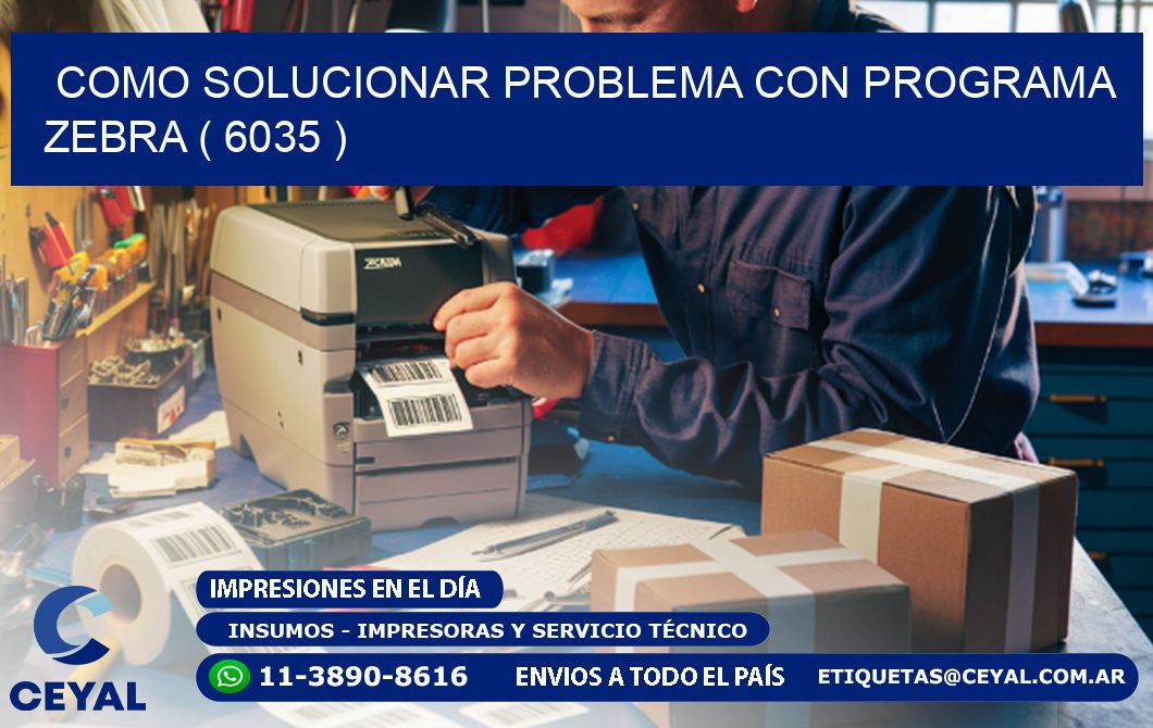 COMO SOLUCIONAR PROBLEMA CON PROGRAMA ZEBRA ( 6035 )