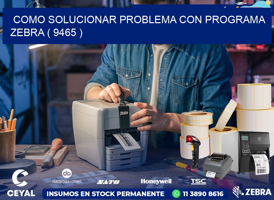 COMO SOLUCIONAR PROBLEMA CON PROGRAMA ZEBRA ( 9465 )
