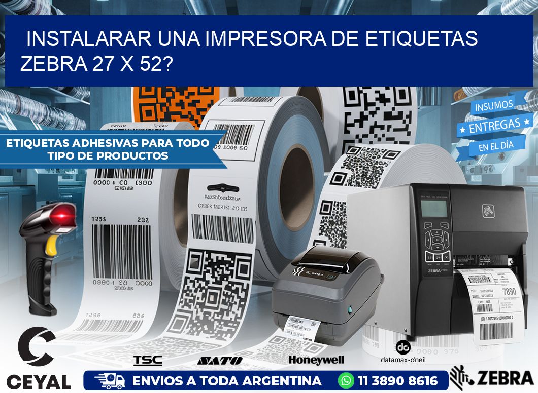 instalarar una Impresora de etiquetas Zebra 27 x 52?