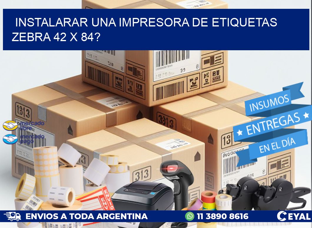 instalarar una Impresora de etiquetas Zebra 42 x 84?