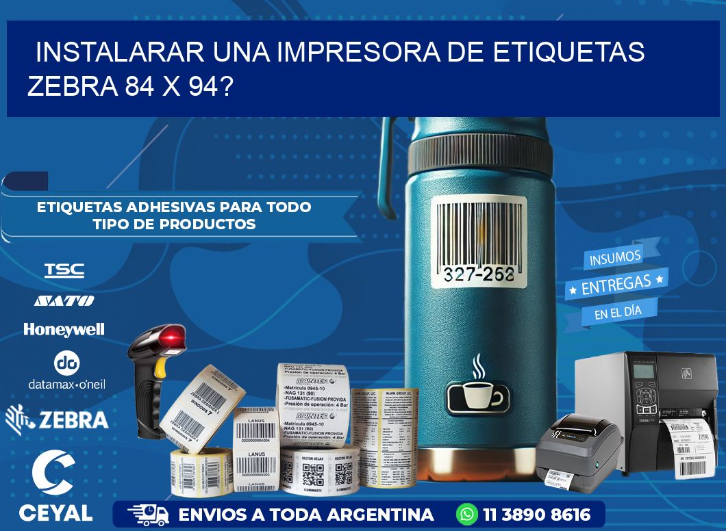 instalarar una Impresora de etiquetas Zebra 84 x 94?