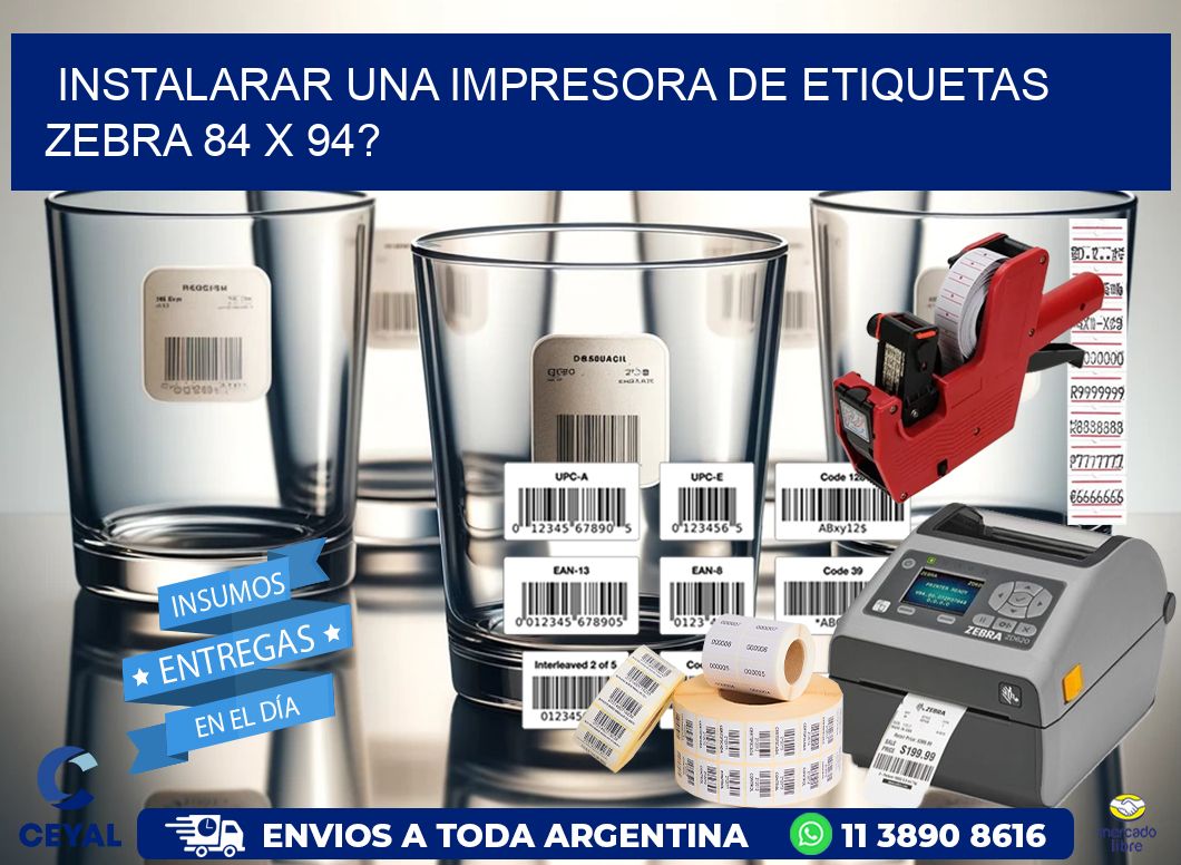 instalarar una Impresora de etiquetas Zebra 84 x 94?
