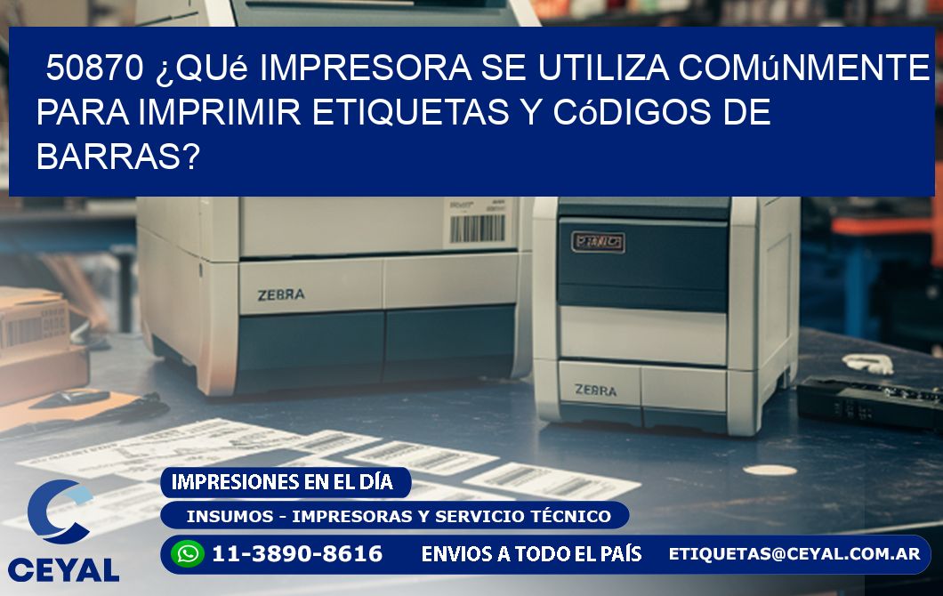 50870 ¿Qué impresora se utiliza comúnmente para imprimir etiquetas y códigos de barras?