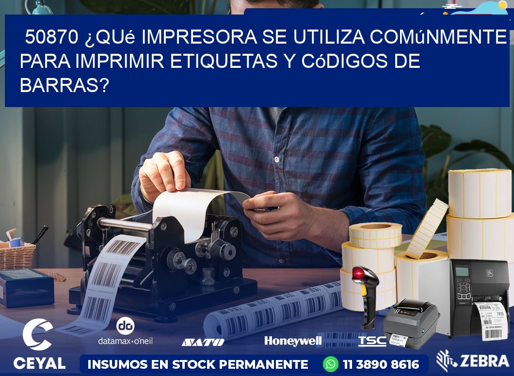 50870 ¿Qué impresora se utiliza comúnmente para imprimir etiquetas y códigos de barras?